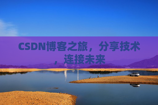 CSDN博客之旅，分享技术，连接未来