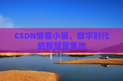 CSDN博客小镇，数字时代的智慧聚集地